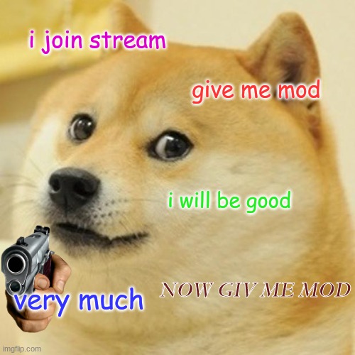 Doge | i join stream; give me mod; i will be good; NOW GIV ME MOD; very much | image tagged in memes,doge | made w/ Imgflip meme maker