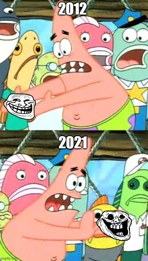 EEE- | 2012; 2021 | image tagged in memes,put it somewhere else patrick | made w/ Imgflip meme maker