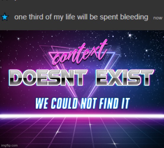 Actually no, only a bit over 11 years of bleeding total. Cause yk... until 45 ish. | image tagged in context doesnt exist | made w/ Imgflip meme maker