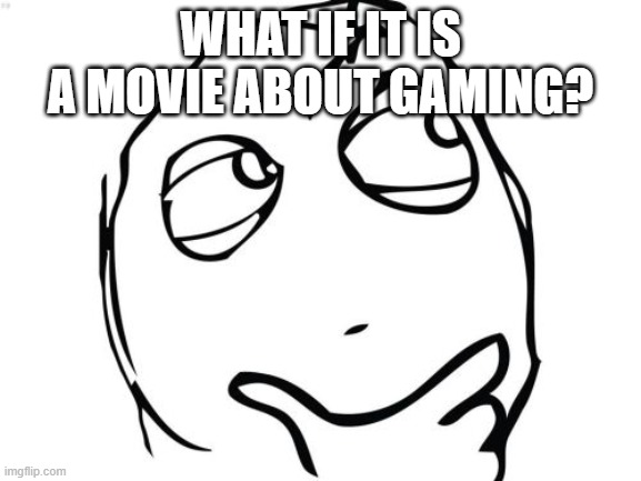 Question Rage Face Meme | WHAT IF IT IS A MOVIE ABOUT GAMING? | image tagged in memes,question rage face | made w/ Imgflip meme maker