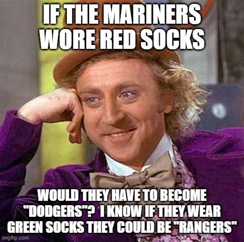 Creepy Condescending Wonka Meme | IF THE MARINERS WORE RED SOCKS WOULD THEY HAVE TO BECOME "DODGERS"?  I KNOW IF THEY WEAR GREEN SOCKS THEY COULD BE "RANGERS" | image tagged in memes,creepy condescending wonka | made w/ Imgflip meme maker