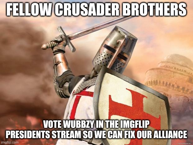 crusader | FELLOW CRUSADER BROTHERS; VOTE WUBBZY IN THE IMGFLIP PRESIDENTS STREAM SO WE CAN FIX OUR ALLIANCE | image tagged in crusader | made w/ Imgflip meme maker