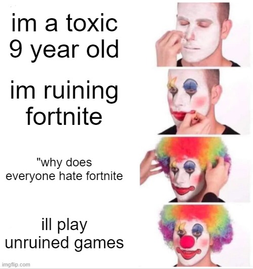 Clown Applying Makeup | im a toxic 9 year old; im ruining fortnite; "why does everyone hate fortnite; ill play unruined games | image tagged in memes,clown applying makeup | made w/ Imgflip meme maker