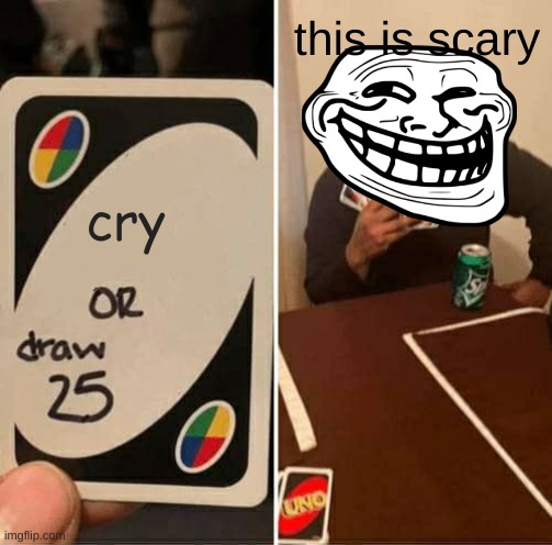 UNO Draw 25 Cards Meme | cry this is scary | image tagged in memes,uno draw 25 cards | made w/ Imgflip meme maker