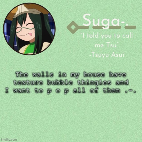 Asui t e m p | The walls in my house have texture bubble thingies and I want to p o p all of them .-. | image tagged in asui t e m p | made w/ Imgflip meme maker