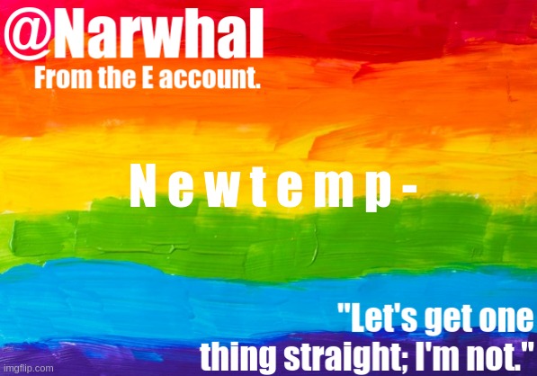 I don't think I need to say who I am .-. | N e w t e m p - | image tagged in narwhal e temp | made w/ Imgflip meme maker