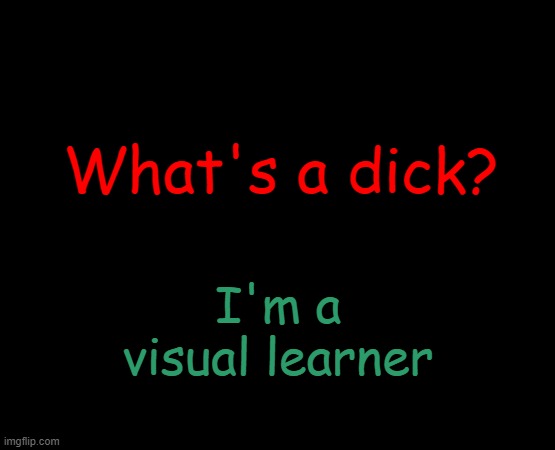 Plz show me for educational purposes only | I'm a visual learner; What's a dick? | image tagged in short black template | made w/ Imgflip meme maker