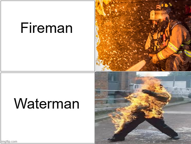 Fireman; Waterman | image tagged in memes,fireman,water | made w/ Imgflip meme maker