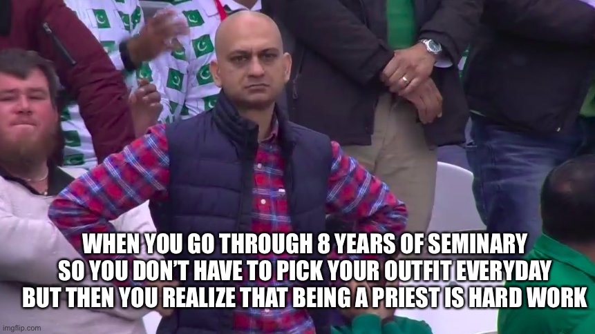 Was it worth it tho | WHEN YOU GO THROUGH 8 YEARS OF SEMINARY SO YOU DON’T HAVE TO PICK YOUR OUTFIT EVERYDAY BUT THEN YOU REALIZE THAT BEING A PRIEST IS HARD WORK | image tagged in priest,annoyed face,catholicism,fun | made w/ Imgflip meme maker