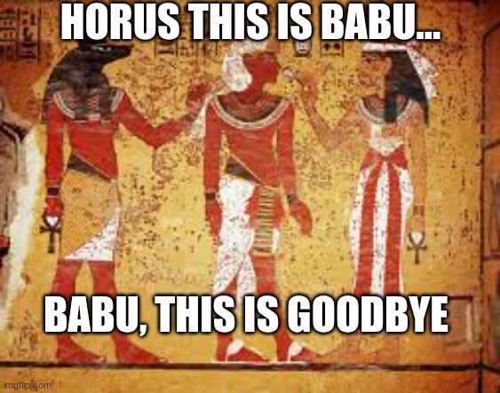HI5roglyphics | HORUS THIS IS BABU... BABU, THIS IS GOODBYE | image tagged in gods of egypt | made w/ Imgflip meme maker