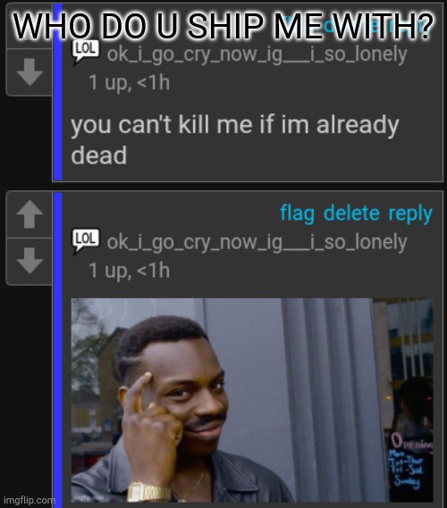 you cant kill me if im already dead temp | WHO DO U SHIP ME WITH? | image tagged in you cant kill me if im already dead temp | made w/ Imgflip meme maker