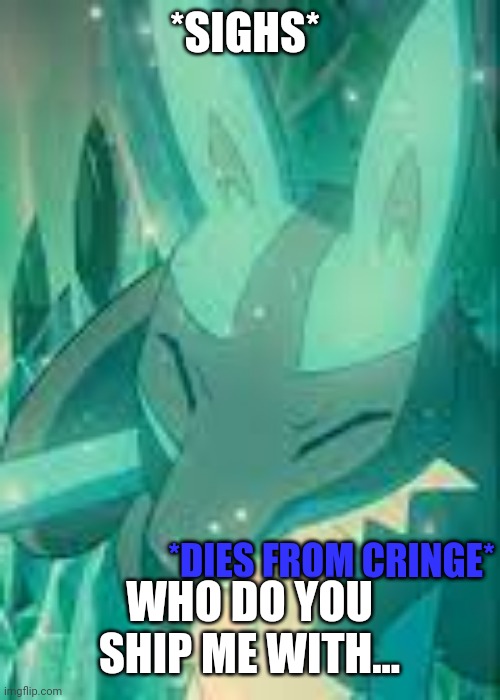You and your trends | *SIGHS*; WHO DO YOU SHIP ME WITH... | image tagged in lucario dies from cringe | made w/ Imgflip meme maker