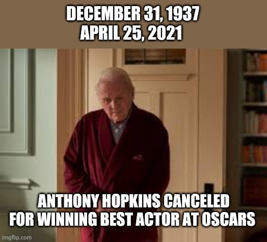 Social media again Chadwick Boseman got robbed & Anthony Hopkins canceled | DECEMBER 31, 1937
APRIL 25, 2021; ANTHONY HOPKINS CANCELED FOR WINNING BEST ACTOR AT OSCARS | image tagged in oscars | made w/ Imgflip meme maker