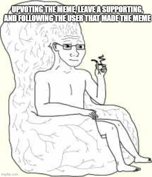 Big Brain Wojak | UPVOTING THE MEME, LEAVE A SUPPORTING, AND FOLLOWING THE USER THAT MADE THE MEME | image tagged in big brain wojak | made w/ Imgflip meme maker