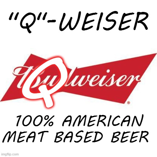 Plant based beer | "Q"-WEISER; Q; 100% AMERICAN MEAT BASED BEER | image tagged in plant-based-beer | made w/ Imgflip meme maker