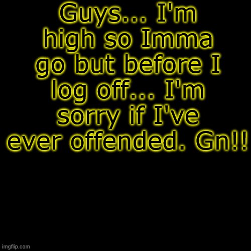 Apologixing | Guys... I'm high so Imma go but before I log off... I'm sorry if I've ever offended. Gn!! | image tagged in memes,blank transparent square | made w/ Imgflip meme maker