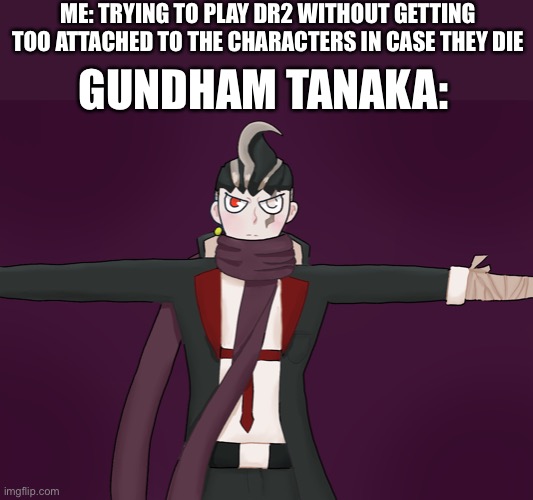 Well crap | ME: TRYING TO PLAY DR2 WITHOUT GETTING TOO ATTACHED TO THE CHARACTERS IN CASE THEY DIE; GUNDHAM TANAKA: | image tagged in danganronpa,gundham | made w/ Imgflip meme maker