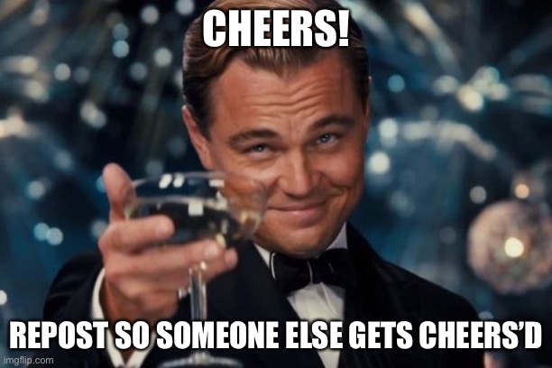 Leonardo Dicaprio Cheers Meme | CHEERS! REPOST SO SOMEONE ELSE GETS CHEERS’D | image tagged in memes,leonardo dicaprio cheers | made w/ Imgflip meme maker