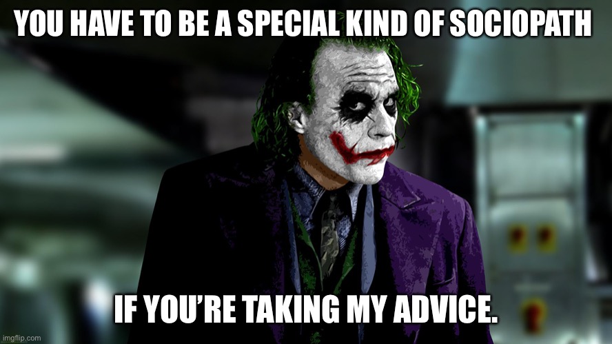 Joker | YOU HAVE TO BE A SPECIAL KIND OF SOCIOPATH; IF YOU’RE TAKING MY ADVICE. | image tagged in joker | made w/ Imgflip meme maker