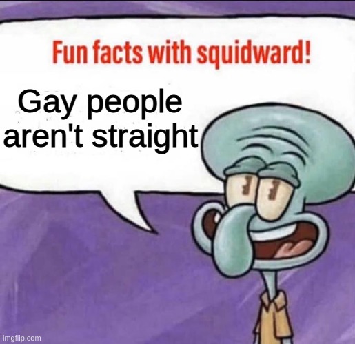 Fun Facts with Squidward | Gay people aren't straight | image tagged in fun facts with squidward | made w/ Imgflip meme maker