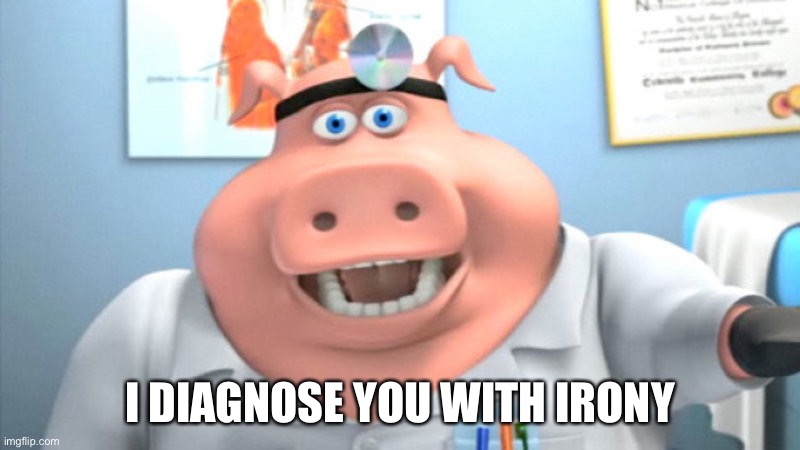 I Diagnose You With Dead | I DIAGNOSE YOU WITH IRONY | image tagged in i diagnose you with dead,irony,dead,pig,dr pig | made w/ Imgflip meme maker