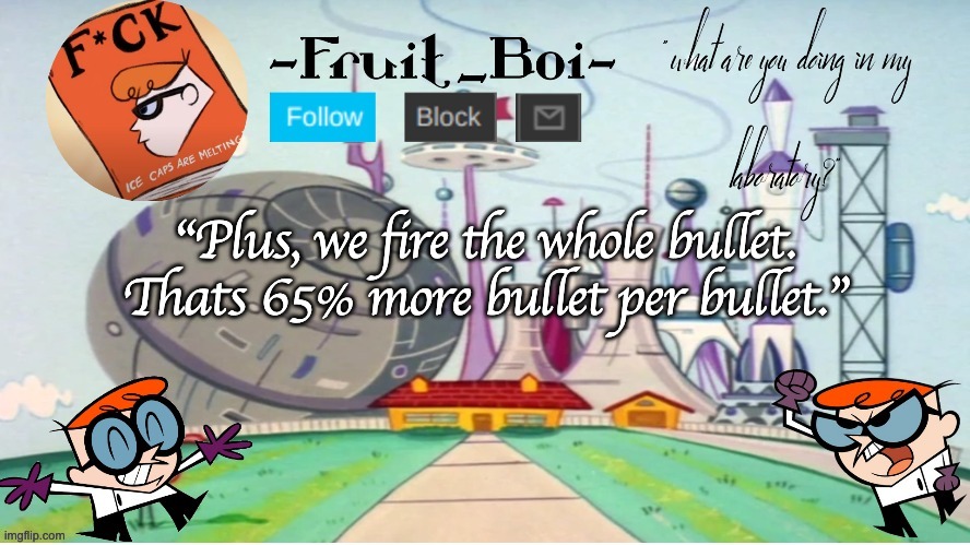 "Plus, we fire the whole bullet. Thats 65% more bullet per bullet." | image tagged in dexter announcement made by the-goth-chicken | made w/ Imgflip meme maker