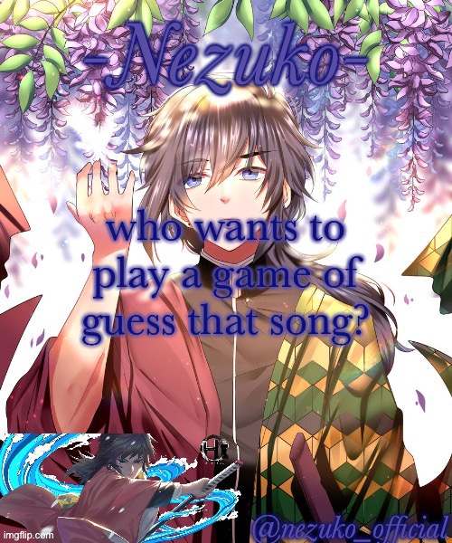 ill just give random song lyrics | who wants to play a game of guess that song? | image tagged in nezuko_official giyuu template | made w/ Imgflip meme maker