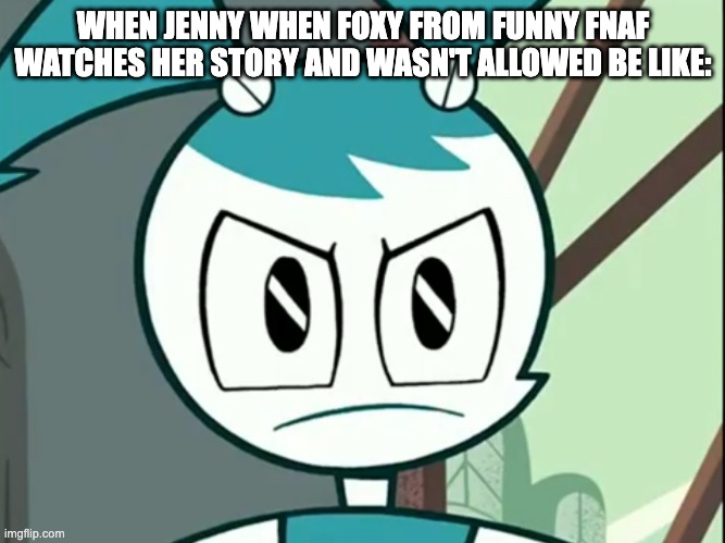 This is true in funny FNAF SFM animations | WHEN JENNY WHEN FOXY FROM FUNNY FNAF WATCHES HER STORY AND WASN'T ALLOWED BE LIKE: | image tagged in jenny wakeman reaction,foxy,funny fnaf,thehottest dog,fnaf | made w/ Imgflip meme maker
