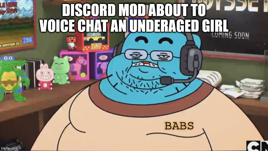 Gumball Discord Moderator | DISCORD MOD ABOUT TO VOICE CHAT AN UNDERAGED GIRL; BABS | image tagged in gumball discord moderator | made w/ Imgflip meme maker