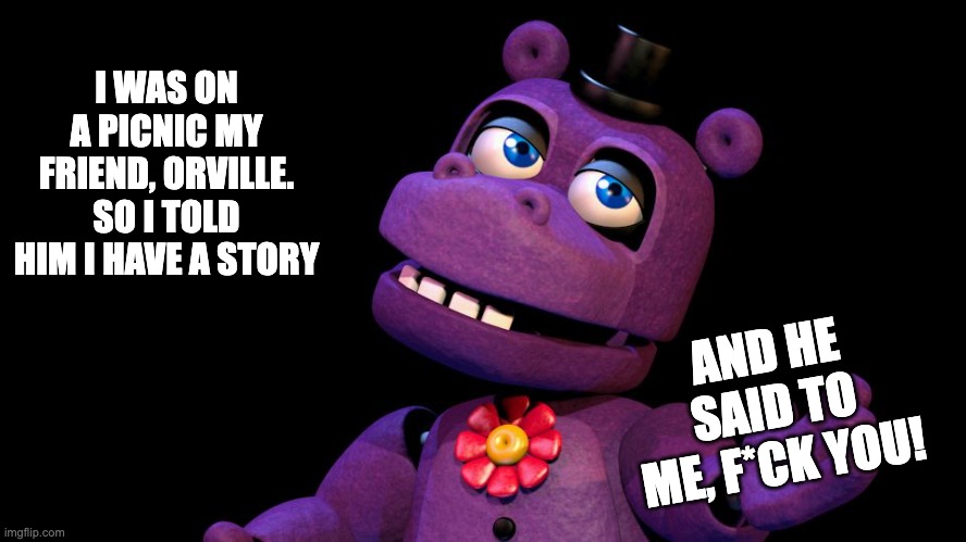 Referring to GoldenDiamond's Picnic FNAF SFM animation........Again! | I WAS ON A PICNIC MY FRIEND, ORVILLE. SO I TOLD HIM I HAVE A STORY; AND HE SAID TO ME, F*CK YOU! | image tagged in mr hippo,orville elephant,fnaf,funny fnaf,memes,swearing | made w/ Imgflip meme maker