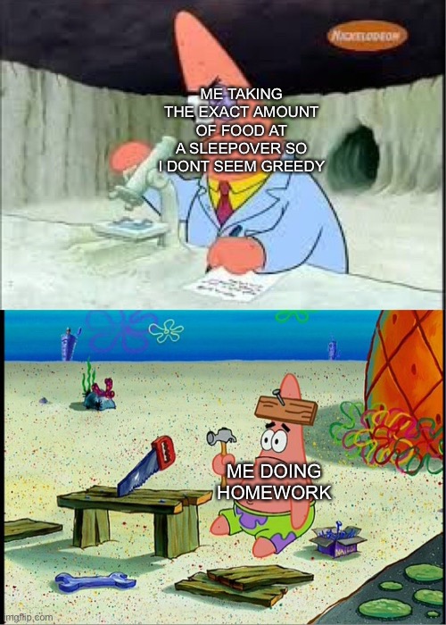 True tho | ME TAKING THE EXACT AMOUNT OF FOOD AT A SLEEPOVER SO I DONT SEEM GREEDY; ME DOING HOMEWORK | image tagged in patrick smart dumb | made w/ Imgflip meme maker