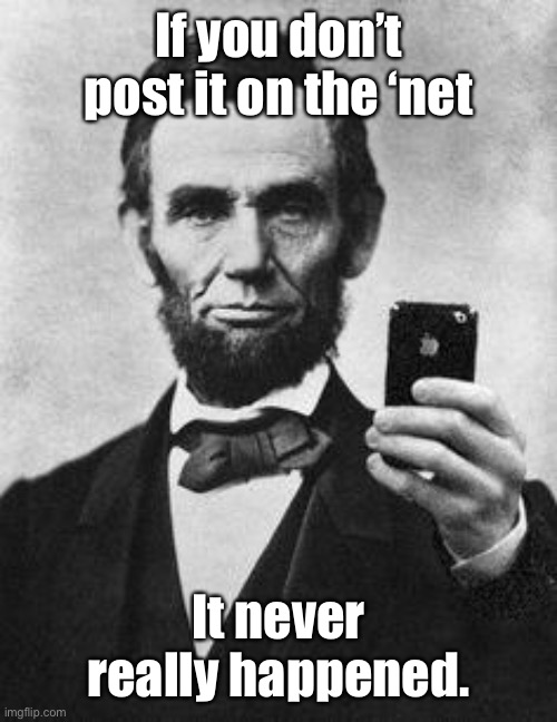 Lincoln Selfie | If you don’t post it on the ‘net It never really happened. | image tagged in lincoln selfie | made w/ Imgflip meme maker