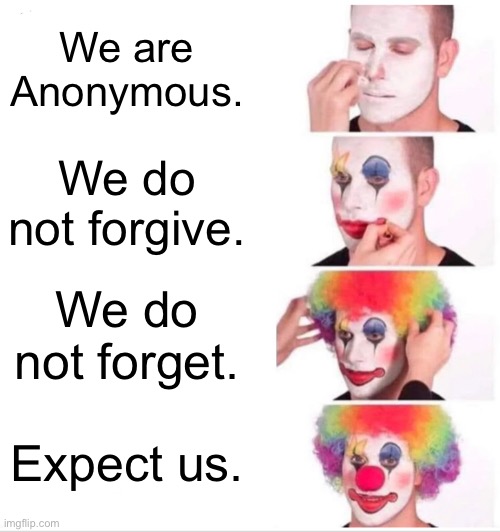 Clown Applying Makeup Meme | We are Anonymous. We do not forgive. We do not forget. Expect us. | image tagged in memes,clown applying makeup | made w/ Imgflip meme maker