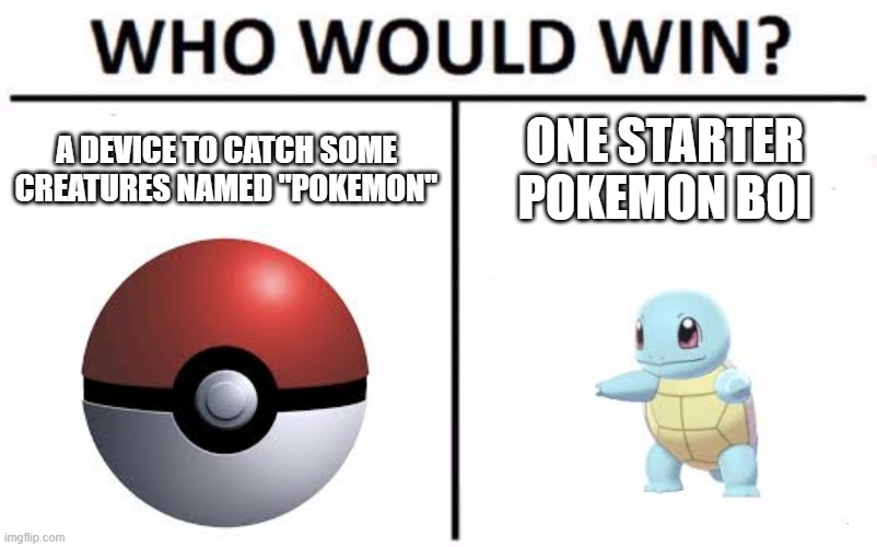 Which | A DEVICE TO CATCH SOME CREATURES NAMED "POKEMON"; ONE STARTER POKEMON BOI | image tagged in who would win | made w/ Imgflip meme maker