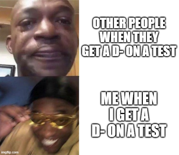Black Guy Crying and Black Guy Laughing | OTHER PEOPLE WHEN THEY GET A D- ON A TEST; ME WHEN I GET A D- ON A TEST | image tagged in black guy crying and black guy laughing | made w/ Imgflip meme maker