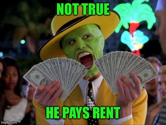 Money Money Meme | NOT TRUE HE PAYS RENT | image tagged in memes,money money | made w/ Imgflip meme maker