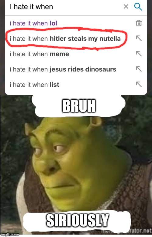 BRUH; SIRIOUSLY | image tagged in i hate it when,bruh moment,funny memes,shrek | made w/ Imgflip meme maker