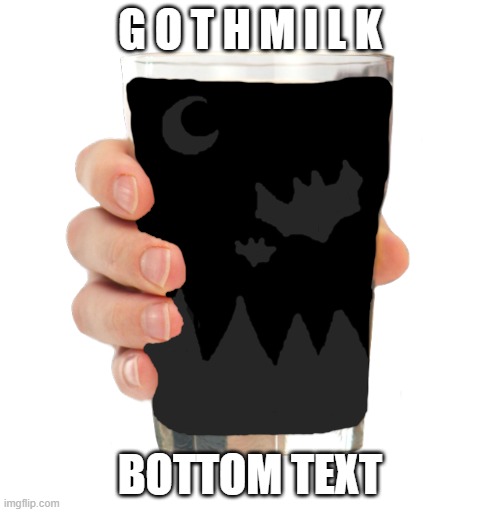 Goth Milk | G O T H M I L K; BOTTOM TEXT | image tagged in goth milk | made w/ Imgflip meme maker