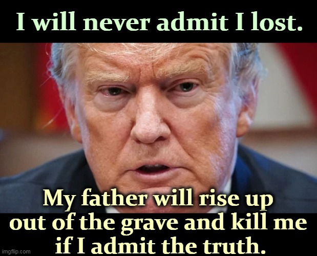 Trump, psycho loser | I will never admit I lost. My father will rise up 
out of the grave and kill me 
if I admit the truth. | image tagged in trump dilated angry and mad as a hatter,trump,psycho,loser,failure,fear | made w/ Imgflip meme maker