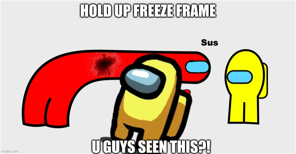 Among Us sus | HOLD UP FREEZE FRAME; U GUYS SEEN THIS?! | image tagged in that s so sus | made w/ Imgflip meme maker