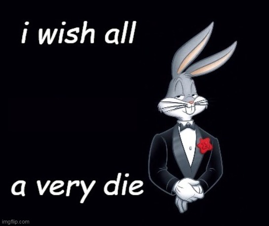Bugs I wish all X a very die | image tagged in bugs i wish all x a very die | made w/ Imgflip meme maker