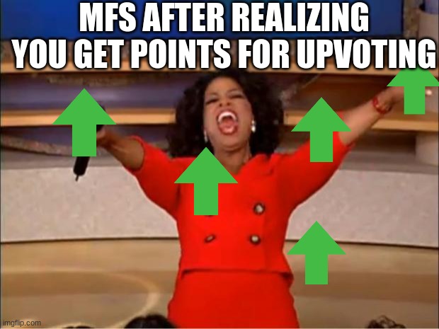 Oprah You Get A Meme | MFS AFTER REALIZING YOU GET POINTS FOR UPVOTING | image tagged in memes,oprah you get a | made w/ Imgflip meme maker