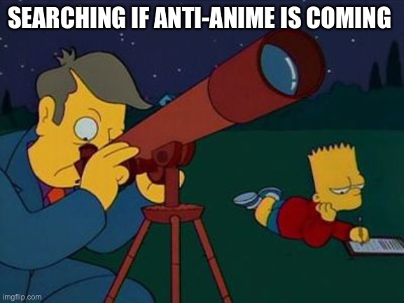 skinner telescope | SEARCHING IF ANTI-ANIME IS COMING | image tagged in skinner telescope | made w/ Imgflip meme maker