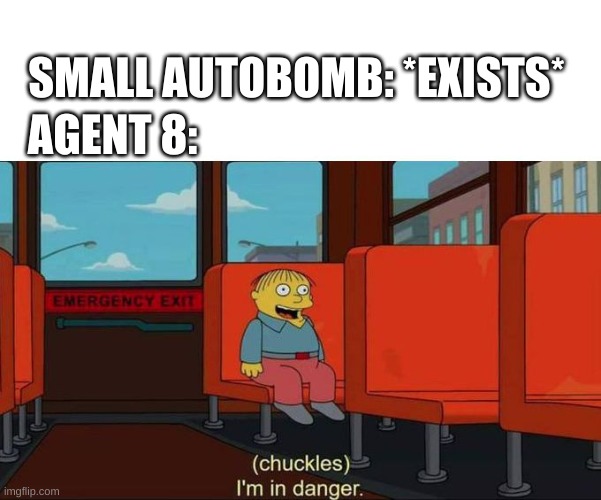 I'm in Danger + blank place above | SMALL AUTOBOMB: *EXISTS*; AGENT 8: | image tagged in i'm in danger blank place above | made w/ Imgflip meme maker