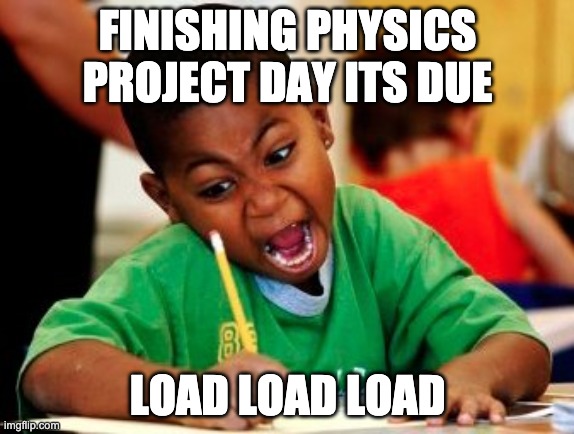 LAST MINUTE DISTANCE LEARNING | FINISHING PHYSICS PROJECT DAY ITS DUE; LOAD LOAD LOAD | image tagged in kid writing fast | made w/ Imgflip meme maker