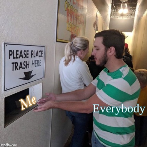 Please Place Trash Here | Everybody; Me | image tagged in please place trash here | made w/ Imgflip meme maker