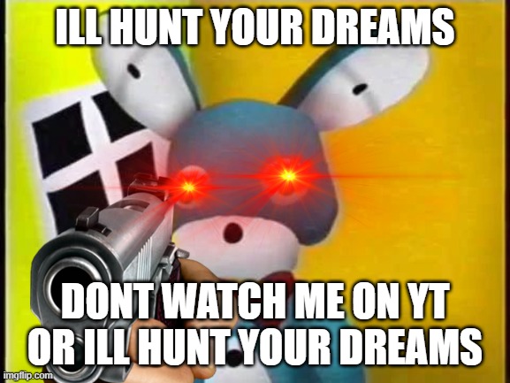 ILL HUNT YOUR DREAMS DONT WATCH ME ON YT OR ILL HUNT YOUR DREAMS | made w/ Imgflip meme maker