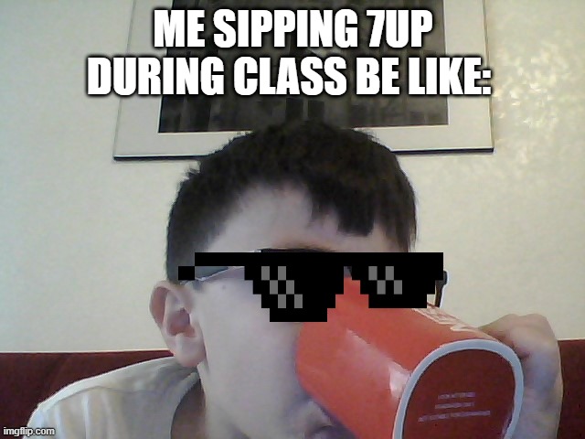 this is me rn i btw i had 7up in my mug | ME SIPPING 7UP DURING CLASS BE LIKE: | image tagged in online school | made w/ Imgflip meme maker