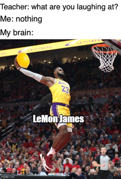 lol |  LeMon James | image tagged in teacher what are you laughing at | made w/ Imgflip meme maker