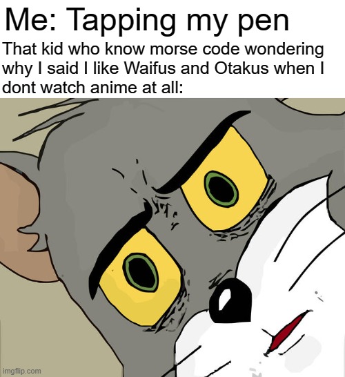 Unsettled Tom Meme | Me: Tapping my pen That kid who know morse code wondering
why I said I like Waifus and Otakus when I 
dont watch anime at all: | image tagged in memes,unsettled tom | made w/ Imgflip meme maker